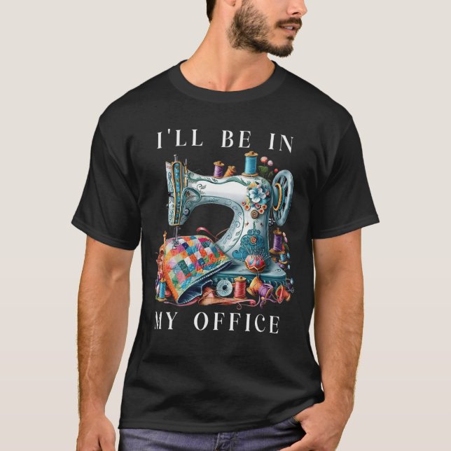 Ill Be In My Office Sewing Room Sewing Quilting Lo T-Shirt (Front)