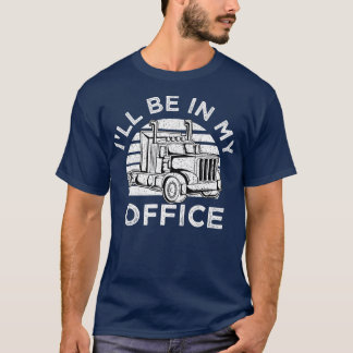 Ill Be In My Office Truck Driver Trucker Truckie D T-Shirt