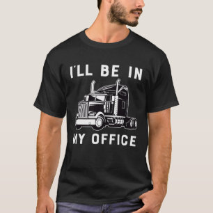Ill Be In My Office Trucker Driver Dad 18 Wheeler T-Shirt