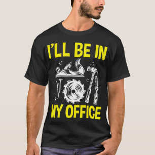 I'll Be In My Office Woodworking Carpenter T-Shirt