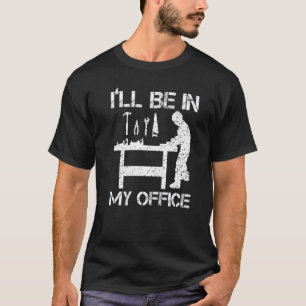 I'll Be In My Office Woodworking Carpenter Woodwor T-Shirt
