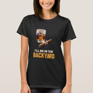 I'll Be In The Backyard - Cigar And Bourbon T-Shirt