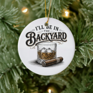 I'll Be in The Backyard Funny Bourbon Cigar Lover Ceramic Ornament