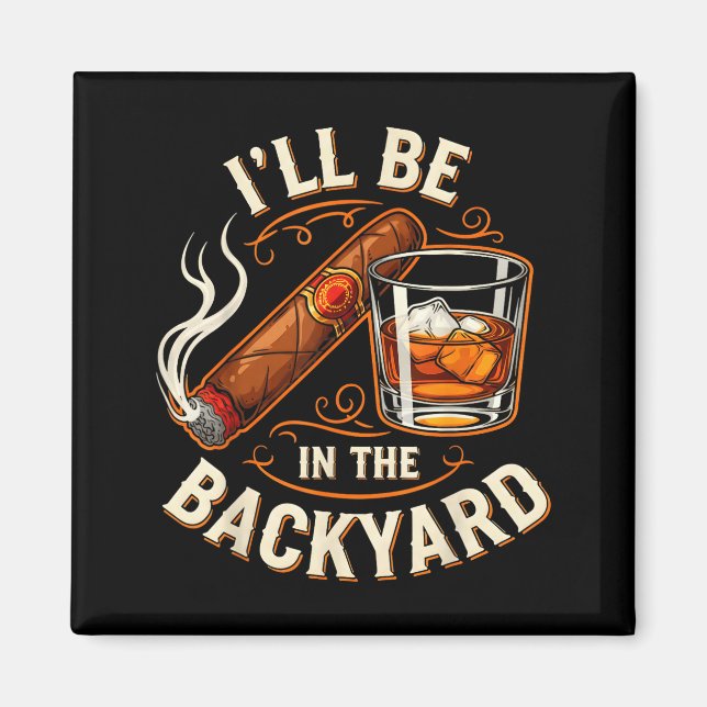I'll Be In The Backyard Funny Cigar And Bourbon Lo Magnet (Front)