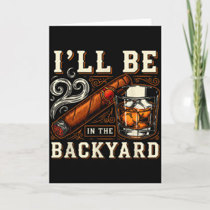 Ill Be In The Backyard Funny Cigar And Bourbon Lov Card