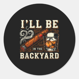 Ill Be In The Backyard Funny Cigar And Bourbon Lov Classic Round Sticker