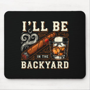 Ill Be In The Backyard Funny Cigar And Bourbon Lov Mouse Pad