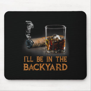 Ill Be In The Backyard Funny Cigar And Bourbon Lov Mouse Pad