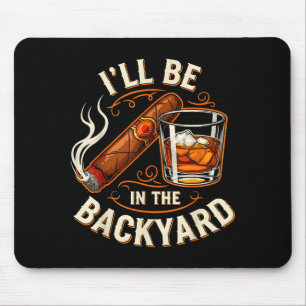 Ill Be In The Backyard Funny Cigar And Bourbon Lov Mouse Pad