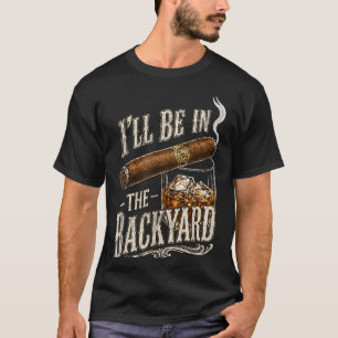Ill Be In The Backyard Funny Cigar And Lovers T-Shirt