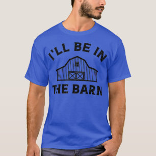 Ill Be In The Barn Funny Farmer Girl Farm Guy T-Shirt