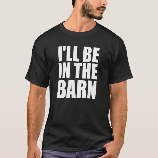 I'll Be In The Barn T-Shirt (Front)