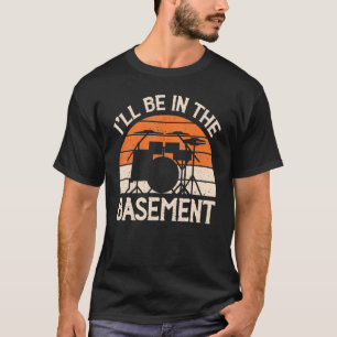 I'll Be In The Basement Drum Set Drummer Drumming T-Shirt