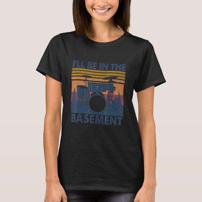 I'll Be In The Basement Drum Set Drumming Drummer T-Shirt (Front)