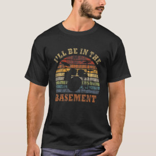 I'll Be In The Basement Drum Set Drumming Drummer T-Shirt