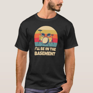 I'll Be In The Basement Drummer Drum Set Drumming T-Shirt