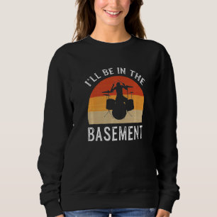 I'll Be In The Basement Drummer Sweatshirt