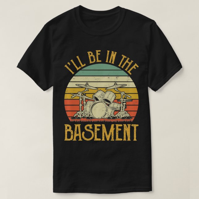 I'll Be In The Basement Tshirt Drum Set Drumming D (Design Front)