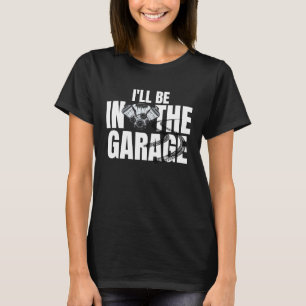 I'll Be In The Garage  Auto Mechanic Handyman Work T-Shirt