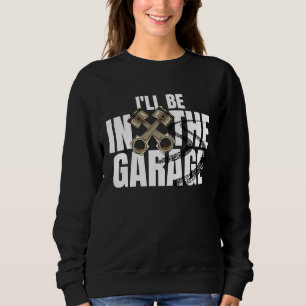 I'll Be In The Garage  Car Auto Mechanic Men Women Sweatshirt