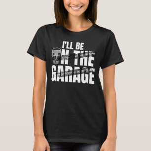 I'll Be In The Garage  Car Auto Mechanic Men Women T-Shirt
