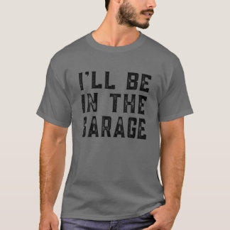 I'll Be In The Garage Car Mechanic Funny Fathers D T-Shirt