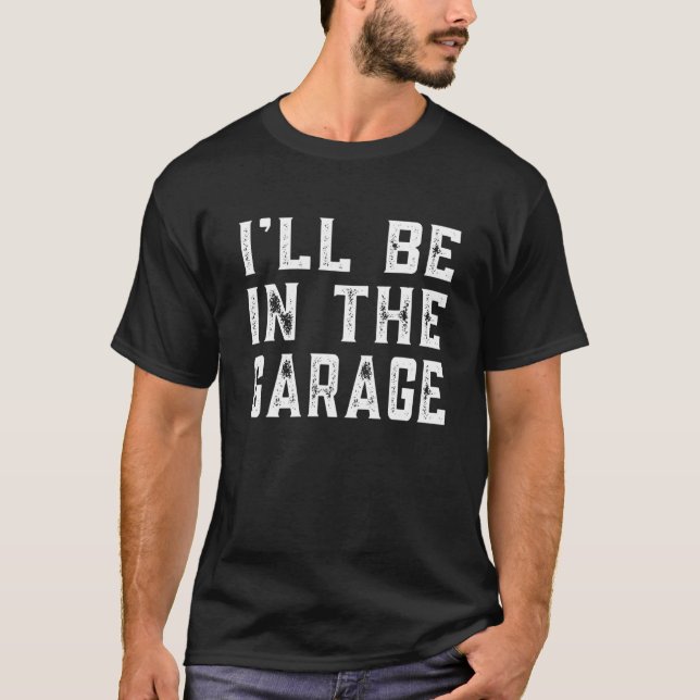 I'll Be In The Garage Car Mechanic Funny Fathers D T-Shirt (Front)