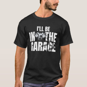 I'll Be In The Garage Car Racing Mechanic Engine E T-Shirt