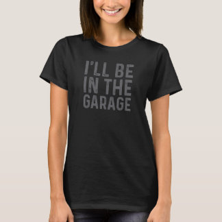 I'll Be In The Garage Mechanic Dad Joke Handyman G T-Shirt