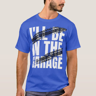 Ill be in the garage T-Shirt