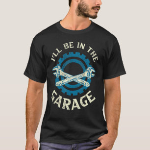 Ill Be In The Garage Vintage Garage Funny Car Mech T-Shirt