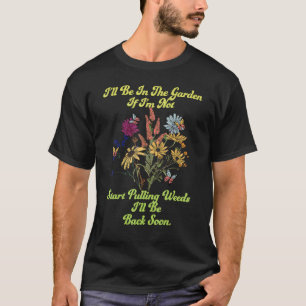 I'll Be In The Garden If Not Start Pulling Weeds B T-Shirt