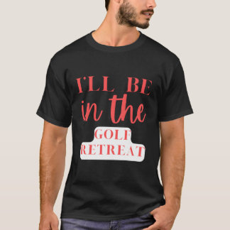 I'Ll Be In The Golf Retreat Golfing T-Shirt