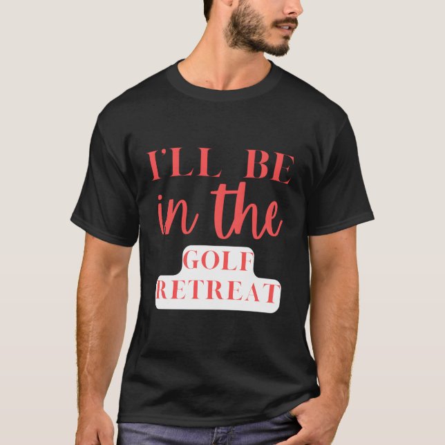 I'Ll Be In The Golf Retreat Golfing T-Shirt (Front)