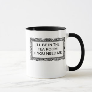 I'LL BE IN THE TEA ROOM IF YOU NEED ME MUG