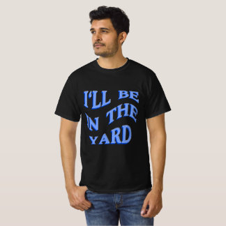 I'll Be In The Yard -  Perfect Gift Idea T-Shirt