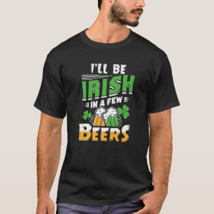 I'll Be Irish In A Few Beers Drinking St. Patrick' T-Shirt