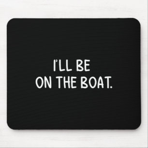 I'll Be On The Boat - Funny Boating Lover Fishing Mouse Pad