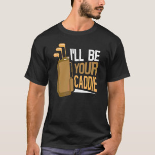 I'll Be Your Caddie Job Golf Golfer Golfing T-Shirt