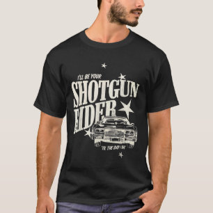 Ill Be Your Shotgun Rider Til The Day I Die T-Shirt