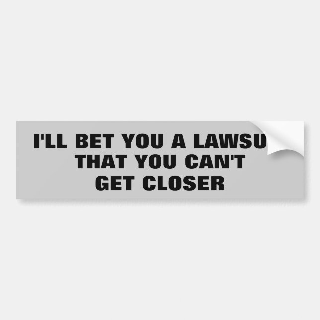 I'll Bet You a Lawsuit You Can't Get Closer Bumper Sticker (Front)