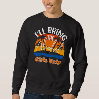 I'll Bring The Alcohol  Girls Trip Sweatshirt