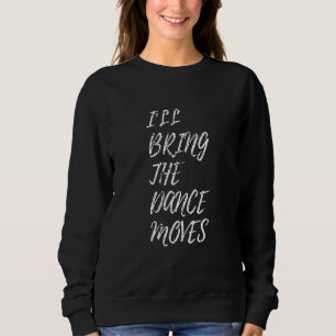 I'll Bring The Dance Moves Dancing Group Night Par Sweatshirt