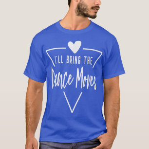 Ill Bring The Dance Moves - Heart Bridesmaid Bride T-Shirt