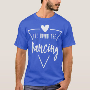 Ill Bring The Dancing Heart Bridesmaid Bride Brid T-Shirt