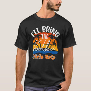 I'll Bring The Vodka Girls Trip T-Shirt