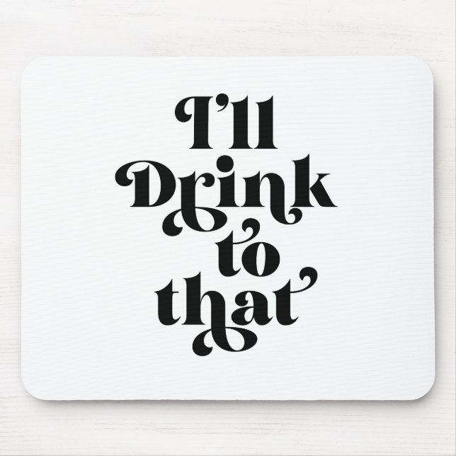I'll Drink To That  Mouse Pad (Front)