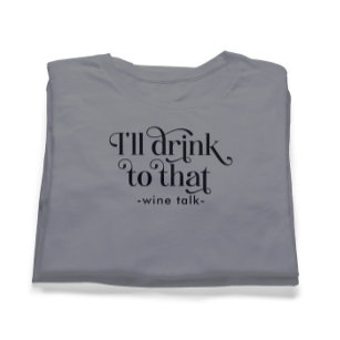 I'll Drink to That-Wine Talk T-Shirt