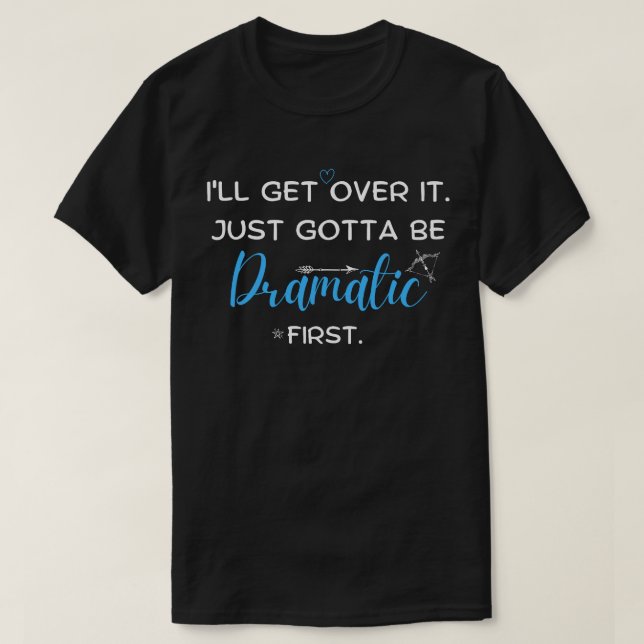 I'll Get Over It, I Just Gotta Be Dramatic ,First  T-Shirt (Design Front)