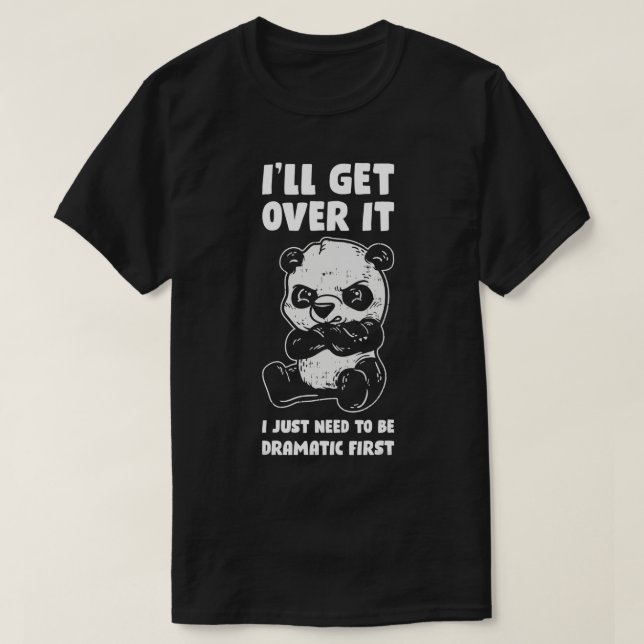 Ill Get Over It I Just Need To Be Dramatic First P T-Shirt (Design Front)